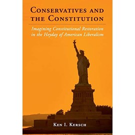 Conservatives and the Constitution: Imagining Constitutional Restoration in the Heyday of American Liberalism (Cambridge Studies on the American Constitution)