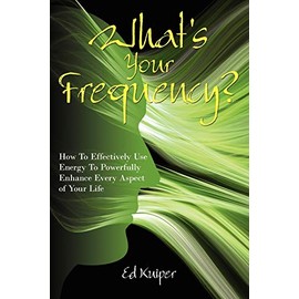 What's Your Frequency?: How To Effectively Use Energy To Powerfully Enhance Every Aspect of Your Life