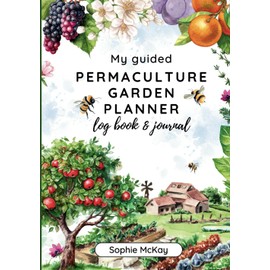 My Guided Permaculture Garden Planner Log Book and Journal: Your Garden's Trusted Companion: Planning, Tracking, and Celebrating Life All Year Round ... McKay's Easy and Effective Gardening Series)