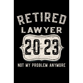 Retired Lawyer 2023 Not My Problem Anymore: Funny Retirement Lined Journal Notebook Gifts for men and women going to be retired or soon to be retired, 110 Pages 6x9 Inch