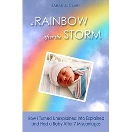 A Rainbow After the Storm: How I Turned Unexplained Into Explained and Had a Baby After 7 Miscarriages