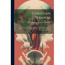 Christian Hymnal: a Collection of Hymns and Sacred Songs Suitable for Use in Public Worship, Worship in the Home, Evangelistic Meetings, and General Occasions