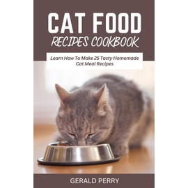  CAT FOOD RECIPES COOKBOOK: Learn How To Make 25 Tasty Homemade Cat Meal Recipes
