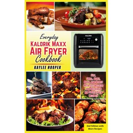 Everyday Kalorik Maxx Air Fryer Cookbook: Fry, Grill, Bake, Broil and Roast with Effortless and Delicious Air Fryer Oven Recipes