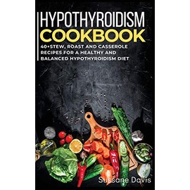 Hypothyroidism Cookbook: 40+Stew, Roast and Casserole recipes for a healthy and balanced Hypothyroidism diet