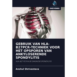 GEBRUIK VAN HLA-B27PCR-TECHNIEK VOOR HET OPSPOREN VAN ANKYLOSERENDE SPONDYLITIS: HLA-B27 PCR IN DE DIAGNOSE SPONDYLITIS (Dutch Edition)