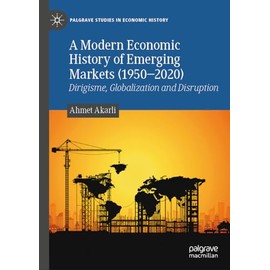 A Modern Economic History of Emerging Markets (1950–2020): Dirigisme, Globalization and Disruption (Palgrave Studies in Economic History)