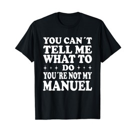 You Can't Tell Me What to Do You're Not My Manuel T-Shirt