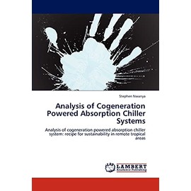 Analysis of Cogeneration Powered Absorption Chiller Systems: Analysis of cogeneration powered absorption chiller system: recipe for sustainability in remote tropical areas