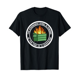 The Strongest Steel Is Forged In The Fire Of A Dumpster T-Shirt
