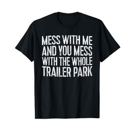 Mess With Me And You Mess With The Whole Trailer Park Shirt T-Shirt
