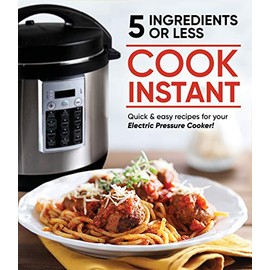 Cook Instant 5 Ingredients or Less: Quick & Easy Recipes for Your Electric Pressure Cooker