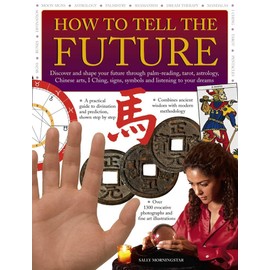 How to Tell the Future: Discover And Shape Your Future Through Palm-Reading, Tarot, Astrology, Chinese Arts, I Ching, Signs, Symbols And Listening To Your Dreams