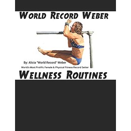 World Record Weber Wellness Routines: 20 Proven Wellness Routines to Prevent Injuries with A Dozen Exercises to Improve Athletic Performance/Build Bone Density