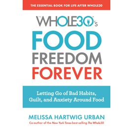 The Whole30's Food Freedom Forever: Letting Go of Bad Habits, Guilt, and Anxiety Around Food