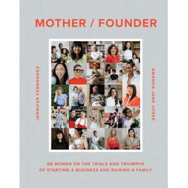 Mother / Founder: 68 Women on the Trials and Triumphs of Starting a Business and Raising a Family