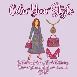 Color Your Style: A Fashion Coloring Book Featuring Dresses, Shoes, and Accessories and MORE!