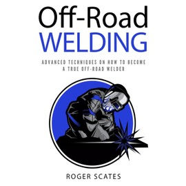 Off-Road Welding: Advanced Techniques on How to Become a True Off-Road Welder