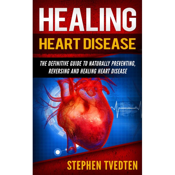  Healing Heart Disease: The Definitive Guide to Naturally Preventing,