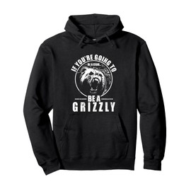 If You're Going To Be A Bear Be A Grizzly Pullover Hoodie Pullover Hoodie
