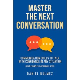 Master The Next Conversation: Communication Skills To Talk With Confidence In Any Situation