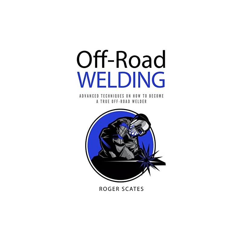 Off-Road Welding: Advanced Techniques on How to Become a True