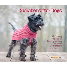 Sweaters for Dogs: 15 Knitting Projects to Keep Your Dog Cozy and Comfortable
