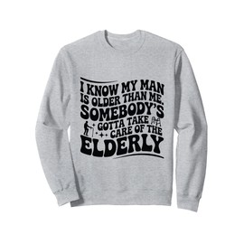 Funny I Know My Man Is Older Than Me Somebody's Gotta Sweatshirt