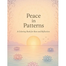 Peace in Patterns: A Coloring Book for Rest and Reflection: 50 Easy and Calming Designs to Reduce Stress, Embrace Stillness, and Practice Mindfulness Through Gentle, Beginner-Friendly Coloring