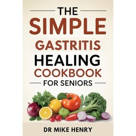 THE SIMPLE GASTRITIS HEALING COOKBOOK FOR SENIORS: Easy Recipes and Weekly Plans to Reduce Stomach Pain, Acid, and Inflammation