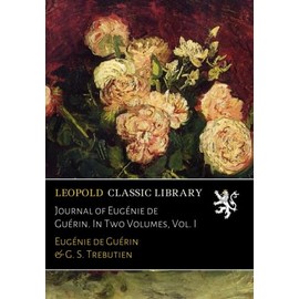 Journal of Eugénie de Guérin. In Two Volumes, Vol. I