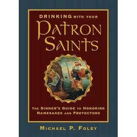 Drinking with Your Patron Saints: The Sinner's Guide to Honoring Namesakes and Protectors