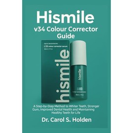 Hismile v34 Colour Corrector Guide: A Step-by-Step Method to Whiter Teeth, Stronger Gum, Improved Dental Health and Maintaining Healthy Teeth for Life