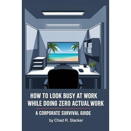 How To Look Busy At Work While Doing Zero Actual Work: A Corporate Survival Guide: Funny Novelty Notebook Disguised As A Real Paperback Joke Gift for Coworkers, Boss, Friend, Employees