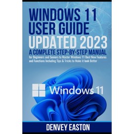 Windows 11 User Guide Updated 2023: A Complete Step-by-Step Manual for Beginners and Seniors to Master Windows 11 Best New Features and Functions Including Tips & Tricks to Make it look Better