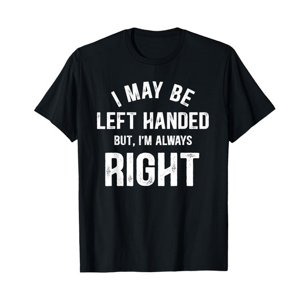 I May Be Left Handed But I'm Always Right Left