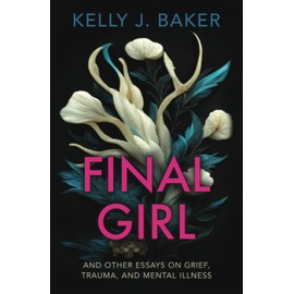 Final Girl: And Other Essays on Grief, Trauma, and Mental Illness