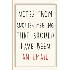 Notes From Another Meeting That Should Have Been An Email: 6x9 blank lined coworker gag gift funny office notebook journal for Coworker, Work, Office, Men , Woman , Bosses..