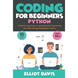 Coding for Beginners: Python: A Step-by-Step Guide to Learning Python Programing with Game and App Development Projects (Learn to Code)