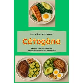 Régime cétogène, le guide pour débutant: Maigrir, retrouver la forme et reprendre le contrôle de sa santé