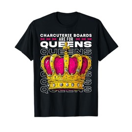 Charcuterie Boards Are For Queens, Luxurious Royal Feast T-Shirt