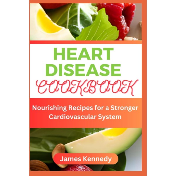 HEART DISEASE COOKBOOK: Nourishing Recipes for a Stronger Cardiovascular System