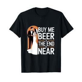Buy Me Beer The End Is Near Funny Wedding Design T-Shirt