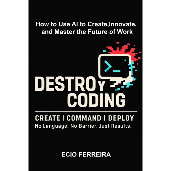 DESTROY CODING: How to Use AI to Create, Innovate, and