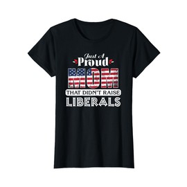 Just A Proud Mom That Didn't Raise Liberals T-Shirt