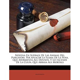 Novena En Sufragi De Las Animas Del Purgatori, Per Aplacar La Flama De La Pena, Que Atormenta Als Difunts, Y Lo Incendi De La Culpa, Que Abrasa Als Mortals (Catalan Edition)