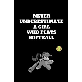 Never Underestimate A Girl Who Plays Softball: Softball Notebook for Softball Players and Enthusiasts, Softball Player Gift, Softball Girl Journal (6 x 9 Lined Notebook, 110 pages)