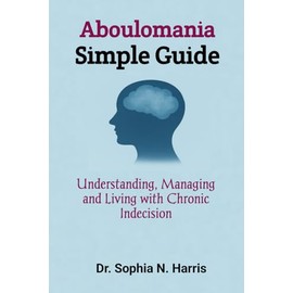 Aboulomania Simple Guide: Understanding, Managing and Living with Chronic Indecision