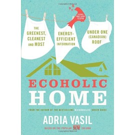 Ecoholic Home: The Greenest, Cleanest and Most Energy-Efficient Information Under One (Canadian) Roof