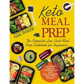 Keto Meal Prep: The Complete Low Carb Meal Prep Cookbook for Beginners. Lose Weight and Live a Healthier Life with Easy Ketogenic Recipes